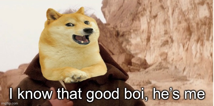 Obiwan it's me | I know that good boi, he’s me | image tagged in obiwan it's me | made w/ Imgflip meme maker