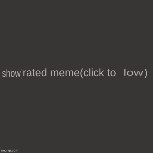 Show rated meme | image tagged in show rated meme | made w/ Imgflip meme maker