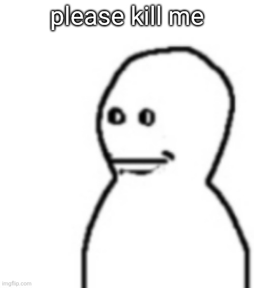 Fallenchungus guy straight face | please kill me | image tagged in fallenchungus guy straight face | made w/ Imgflip meme maker