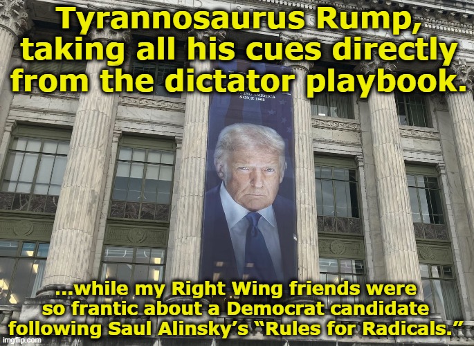 Dictator in the Making | Tyrannosaurus Rump, taking all his cues directly from the dictator playbook. …while my Right Wing friends were so frantic about a Democrat candidate following Saul Alinsky’s “Rules for Radicals.” | image tagged in donald trump the clown,fascism,maga,president trump,nevertrump meme,donald trump memes | made w/ Imgflip meme maker