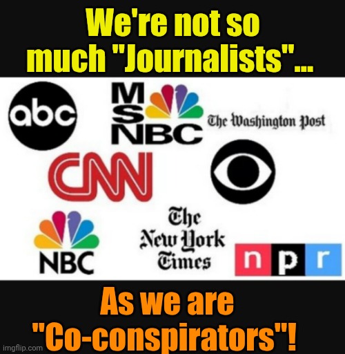 Media lies | We're not so much "Journalists"... As we are "Co-conspirators"! | image tagged in media lies | made w/ Imgflip meme maker