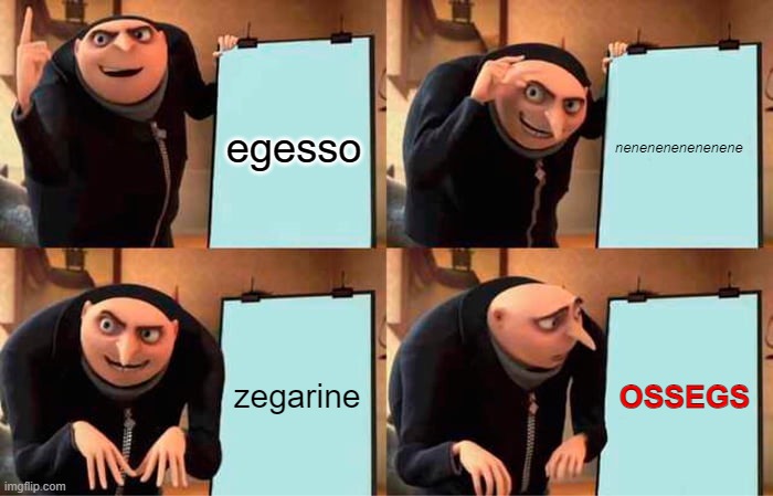 Gru's Plan | egesso; nenenenenenenene; zegarine; OSSEGS | image tagged in memes,gru's plan | made w/ Imgflip meme maker