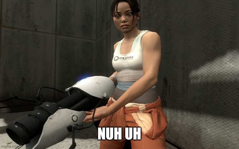 NUH UH | image tagged in unstable chell | made w/ Imgflip meme maker