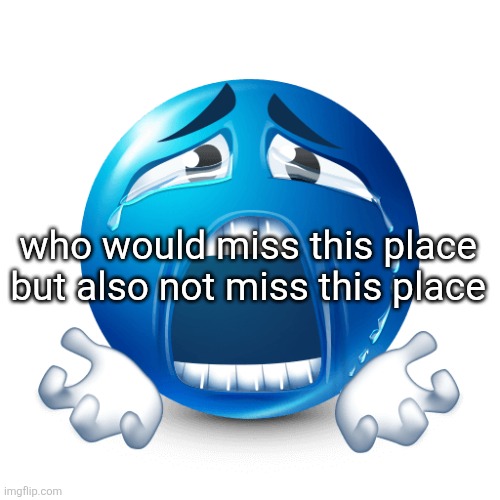 PLEASE | who would miss this place but also not miss this place | image tagged in please | made w/ Imgflip meme maker