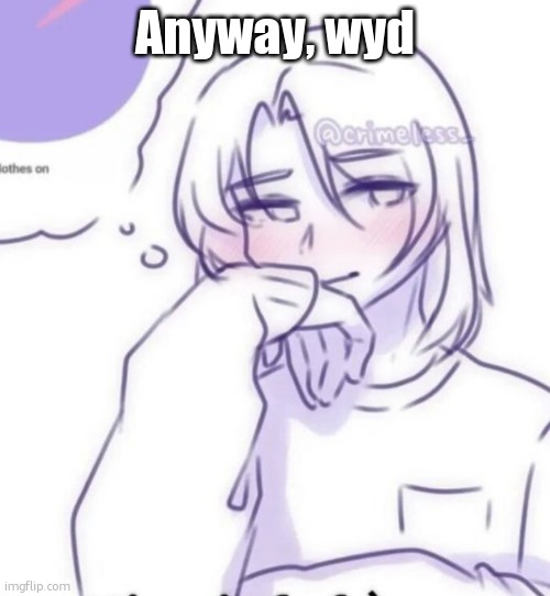 Smug look | Anyway, wyd | image tagged in smug look | made w/ Imgflip meme maker