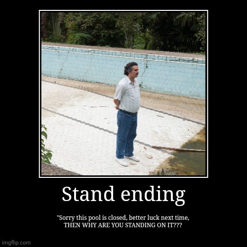 Stand ending | Stand ending | "Sorry this pool is closed, better luck next time,
THEN WHY ARE YOU STANDING ON IT??? | image tagged in funny,demotivationals | made w/ Imgflip demotivational maker