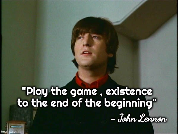 John Lennon | "Play the game , existence to the end of the beginning" - John Lennon | image tagged in john lennon | made w/ Imgflip meme maker
