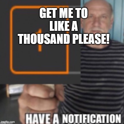 why not | GET ME TO LIKE A THOUSAND PLEASE! | image tagged in notification | made w/ Imgflip meme maker