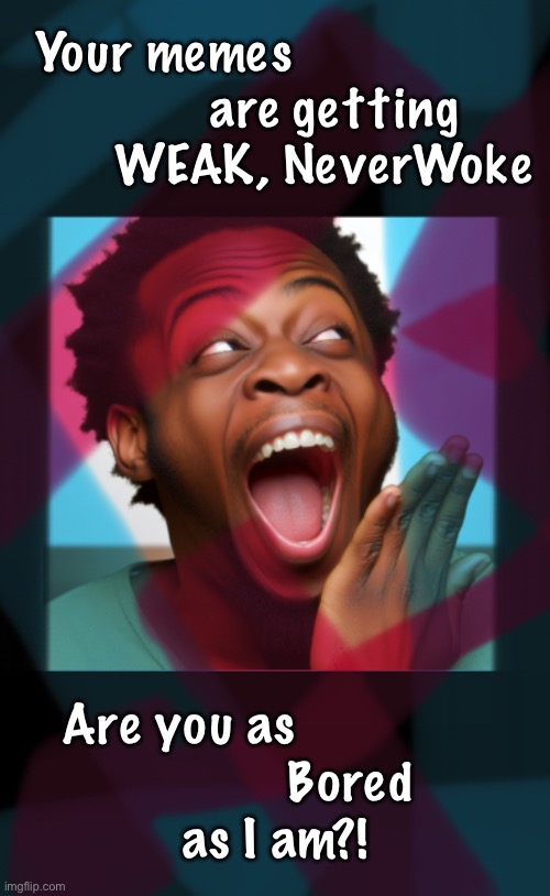 Under Performing | Your memes
             are getting
      WEAK, NeverWoke; Are you as              
           Bored
as I am?! | image tagged in memes,lousy material,stuck in a loop,at least i spell correctly | made w/ Imgflip meme maker