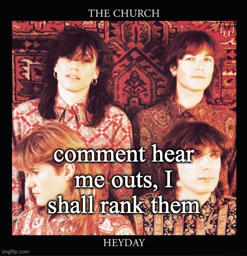Heyday | comment hear me outs, I shall rank them | image tagged in heyday | made w/ Imgflip meme maker
