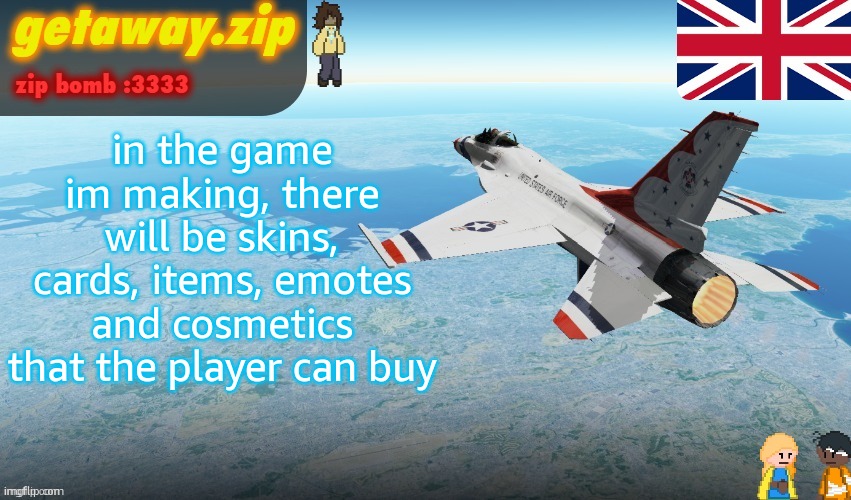 the games inspiration is block tales and paper mario | in the game im making, there will be skins, cards, items, emotes and cosmetics that the player can buy | image tagged in getawax's f-16 template | made w/ Imgflip meme maker