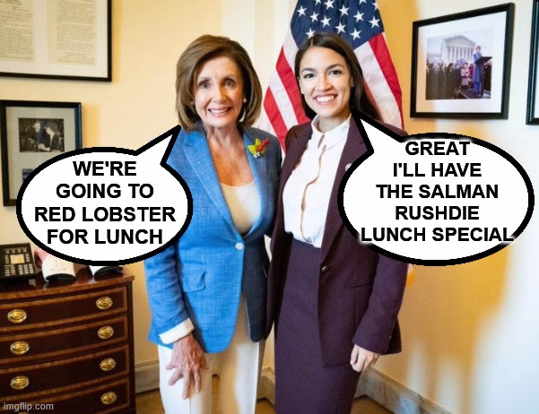 Nancy Pelosi and AOC | GREAT I'LL HAVE THE SALMAN RUSHDIE LUNCH SPECIAL; WE'RE GOING TO RED LOBSTER FOR LUNCH | image tagged in nancy pelosi and aoc,memes,seafood,lunch,democrats,stupid | made w/ Imgflip meme maker