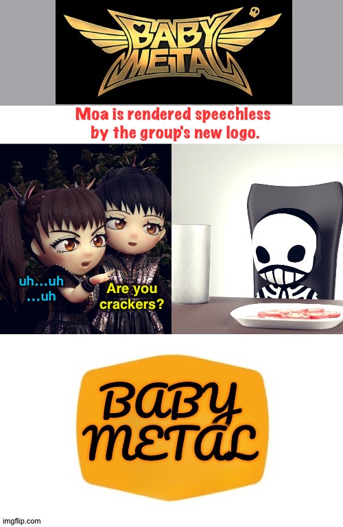 The "Cracker Barrel Effect" | Moa is rendered speechless 
by the group's new logo. uh...uh
...uh; Are you
crackers? | image tagged in babymetal,cracker barrel logo | made w/ Imgflip meme maker