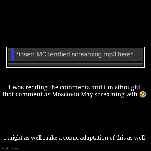 Making the recreated image a temp | I was reading the comments and i misthought that comment as Moscovio May screaming wth ? | I might as well make a comic adaptation of this a | image tagged in funny,demotivationals,mc,moscovio may,comments | made w/ Imgflip demotivational maker