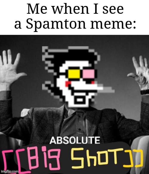 Image Title | Me when I see a Spamton meme: | image tagged in absolute big shot,memes,funny,now's your,chance to,be a | made w/ Imgflip meme maker