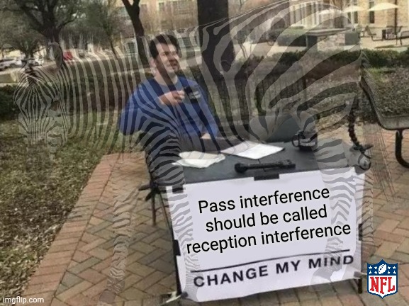 Pass interference should be called reception interference | image tagged in football,nfl memes,nfl,college football,referee,change my mind | made w/ Imgflip meme maker