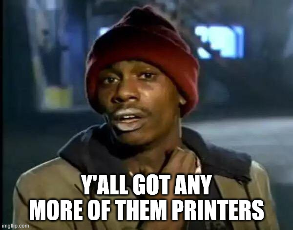 Y'all Got Any More Of That Meme | Y'ALL GOT ANY MORE OF THEM PRINTERS | image tagged in memes,y'all got any more of that | made w/ Imgflip meme maker