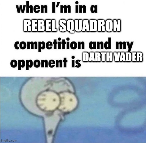 whe i'm in a competition and my opponent is | REBEL SQUADRON; DARTH VADER | image tagged in whe i'm in a competition and my opponent is | made w/ Imgflip meme maker