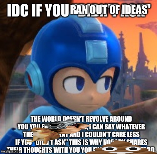Mega Man IDC if you didn't ask | RAN OUT OF IDEAS | image tagged in mega man idc if you didn't ask | made w/ Imgflip meme maker