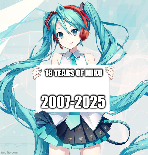Happy 18 years of Hatsune Miku! | 18 YEARS OF MIKU; 2007-2025 | image tagged in hatsune miku holding a sign,memes,funny,miku,vocaloid,kasane teto | made w/ Imgflip meme maker