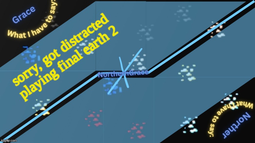 NorthernGrace Temp v2 | sorry, got distracted playing final earth 2 | image tagged in northerngrace temp v2 | made w/ Imgflip meme maker