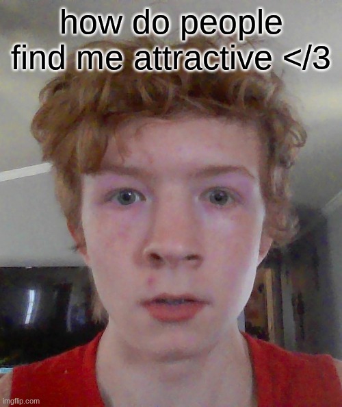 y'all might need glasses | how do people find me attractive </3 | image tagged in street rat ptsd | made w/ Imgflip meme maker