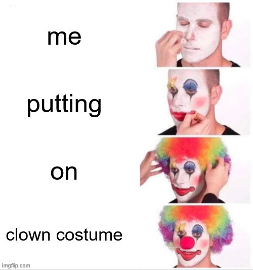 Clown Applying Makeup Meme | me; putting; on; clown costume | image tagged in memes,clown applying makeup | made w/ Imgflip meme maker