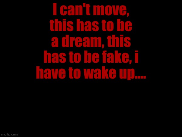 I can't move, this has to be a dream, this has to be fake, i have to wake up.... | made w/ Imgflip meme maker