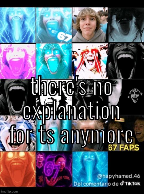 there's no explanation for ts anymore | made w/ Imgflip meme maker