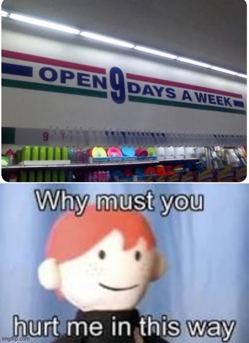 9 days a week :despair: | image tagged in why must you hurt me in this way | made w/ Imgflip meme maker