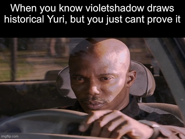 I know is you centurii | When you know violetshadow draws historical Yuri, but you just cant prove it | image tagged in memes,shitpost,centurii,doakes,dexter | made w/ Imgflip meme maker