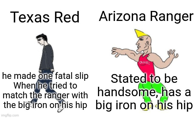 Virgin vs Chad | Arizona Ranger; Texas Red; he made one fatal slip
When he tried to match the ranger with the big iron on his hip; Stated to be handsome, has a big iron on his hip | image tagged in virgin vs chad | made w/ Imgflip meme maker