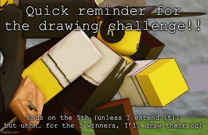My sillyyyy | Quick reminder for the drawing challenge!! Ends on the 5th (unless I extend it), but uhhh… for the 3 winners, I’ll draw their oc! | image tagged in my sillyyyy | made w/ Imgflip meme maker