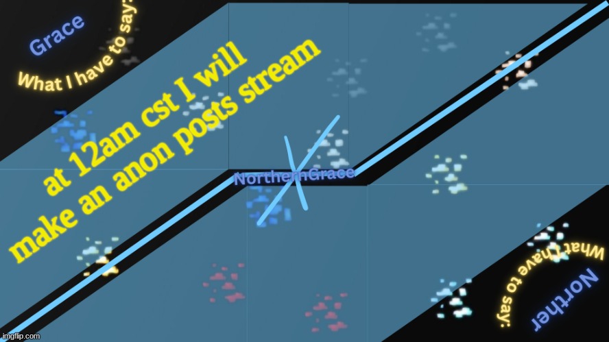 NorthernGrace Temp v2 | at 12am cst I will make an anon posts stream | image tagged in northerngrace temp v2 | made w/ Imgflip meme maker
