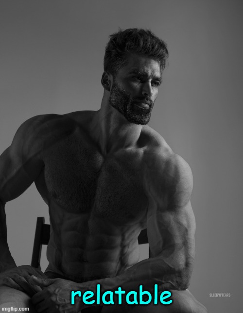 Giga Chad | relatable | image tagged in giga chad | made w/ Imgflip meme maker