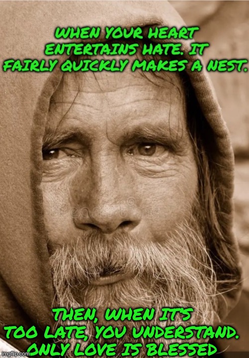 THEN, WHEN IT’S TOO LATE, YOU UNDERSTAND. ONLY LOVE IS BLESSED | image tagged in homeless | made w/ Imgflip meme maker