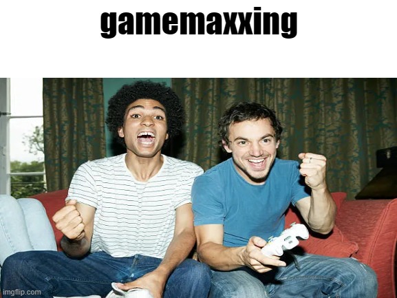gamemaxxing | gamemaxxing | image tagged in blank white template | made w/ Imgflip meme maker