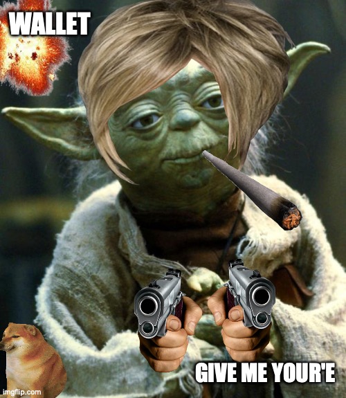give me ur wallet | WALLET; GIVE ME YOUR'E | image tagged in memes,star wars yoda | made w/ Imgflip meme maker