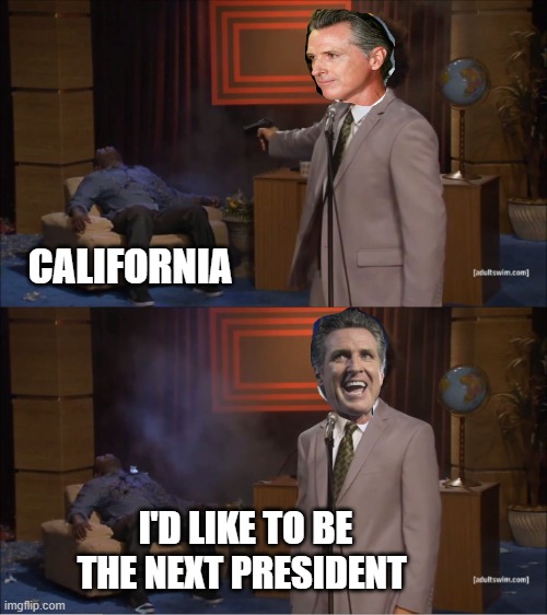 Who Killed Hannibal | CALIFORNIA; I'D LIKE TO BE THE NEXT PRESIDENT | image tagged in memes,who killed hannibal | made w/ Imgflip meme maker