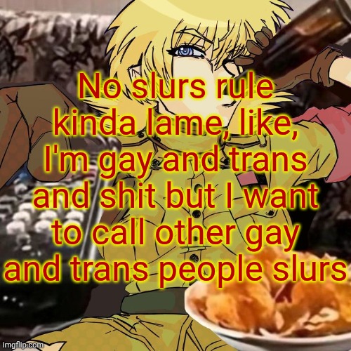 Millie's Seras Victoria Hellsing Ultimate Announcement template | No slurs rule kinda lame, like, I'm gay and trans and shit but I want to call other gay and trans people slurs | image tagged in millie's seras victoria hellsing ultimate announcement template | made w/ Imgflip meme maker