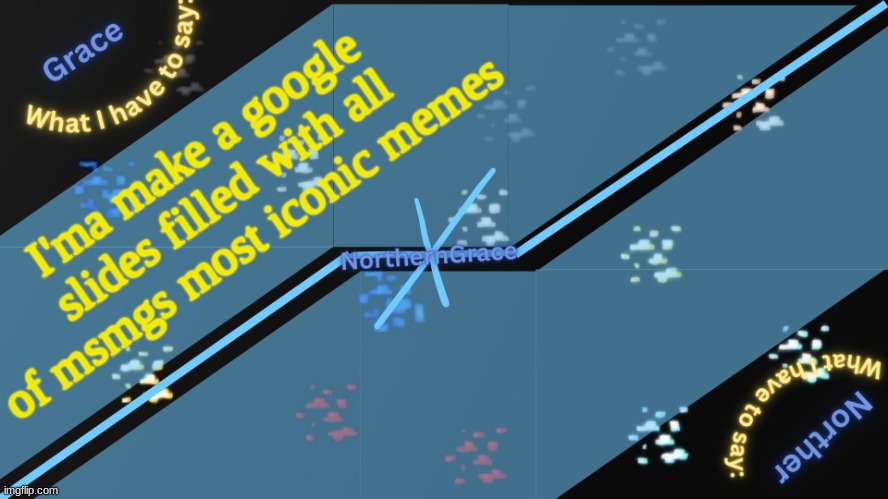 NorthernGrace Temp v2 | I'ma make a google slides filled with all of msmgs most iconic memes | image tagged in northerngrace temp v2 | made w/ Imgflip meme maker