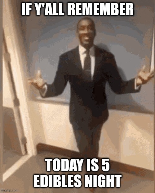 smiling black guy in suit | IF Y'ALL REMEMBER; TODAY IS 5 EDIBLES NIGHT | image tagged in smiling black guy in suit | made w/ Imgflip meme maker