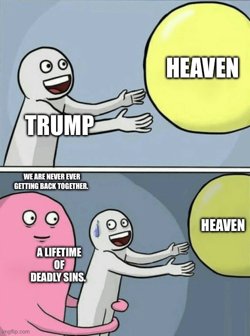 Running Away Balloon | HEAVEN; TRUMP; WE ARE NEVER EVER GETTING BACK TOGETHER. HEAVEN; A LIFETIME OF DEADLY SINS. | image tagged in memes,running away balloon | made w/ Imgflip meme maker