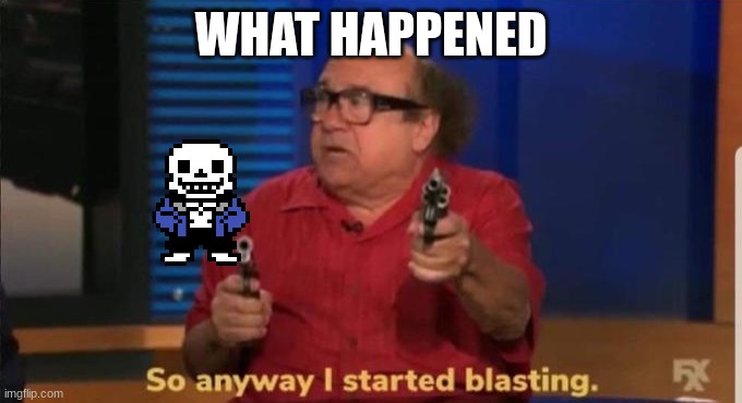 fr wht | WHAT HAPPENED | image tagged in started blasting | made w/ Imgflip meme maker