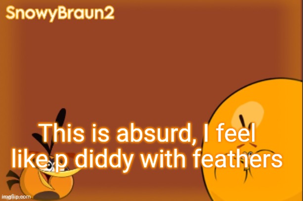 bubbles announcement temp (credits to bandito) | This is absurd, I feel like p diddy with feathers | image tagged in bubbles announcement temp credits to bandito | made w/ Imgflip meme maker