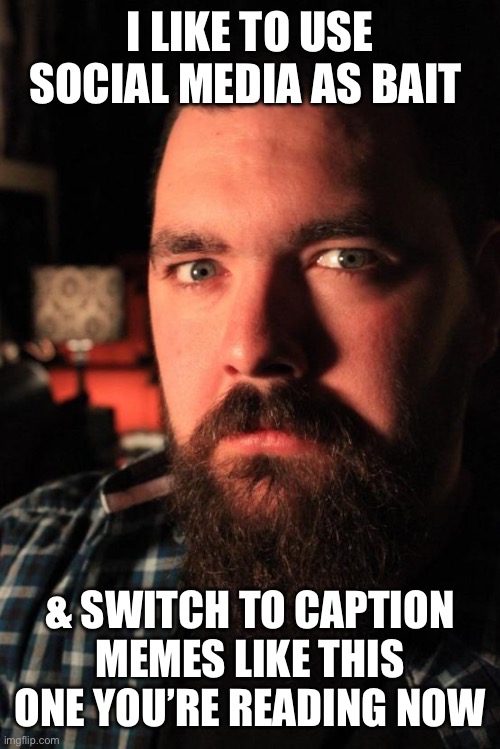 Dating Site Murderer Meme | I LIKE TO USE SOCIAL MEDIA AS BAIT; & SWITCH TO CAPTION MEMES LIKE THIS ONE YOU’RE READING NOW | image tagged in memes,dating site murderer | made w/ Imgflip meme maker