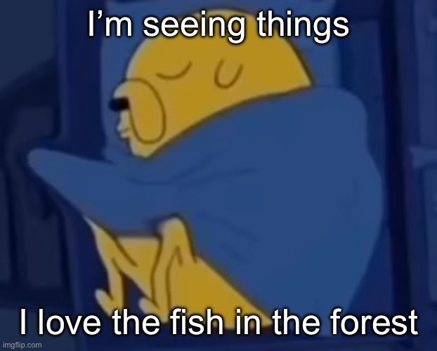 The fish in the forest, has a pool cue. The fish in the forest, will start anew. | I’m seeing things; I love the fish in the forest | image tagged in im jaking it | made w/ Imgflip meme maker