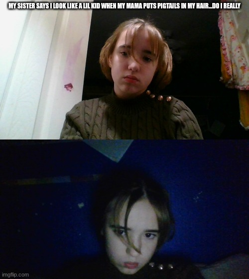 like bruv im 13 | MY SISTER SAYS I LOOK LIKE A LIL KID WHEN MY MAMA PUTS PIGTAILS IN MY HAIR...DO I REALLY | made w/ Imgflip meme maker