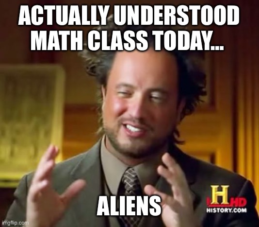 Ancient Aliens | ACTUALLY UNDERSTOOD MATH CLASS TODAY…; ALIENS | image tagged in memes,ancient aliens | made w/ Imgflip meme maker