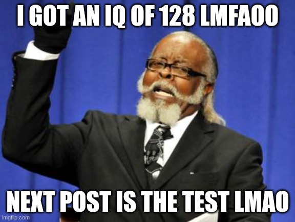 Too Damn High | I GOT AN IQ OF 128 LMFAOO; NEXT POST IS THE TEST LMAO | image tagged in memes,too damn high | made w/ Imgflip meme maker